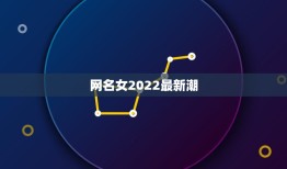 网名女2022最新潮，2022年网名