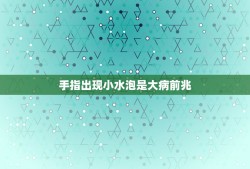 手指出现小水泡是大病前兆，手指长小水泡是怎么回事？