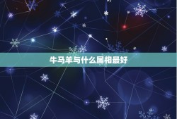 牛马羊与什么属相最好，属牛的和什么属相最配