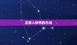 正常人秒死的办法，人为什么要死 有什么办法不死吗