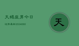 天蝎座男今日运势最新(20240607)