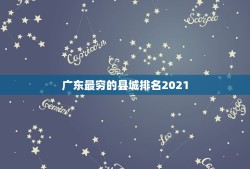 广东最穷的县城排名2021 广东最富的县城排名2021