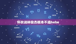 怀秋说林俊杰根本不追hebe，人间清醒田馥甄，拒绝17年痴恋的林俊杰原