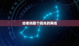 给老妈取个阳光的网名，怎么给老妈取个阳光的网名？