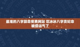 最准的八字算命免费网站 范冰冰八字贵妃命被借运气了