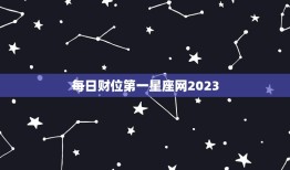 每日财位第一星座网2023，每日运势第一星座网