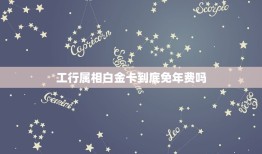 工行属相白金卡到底免年费吗，工行白金信用卡首年都免年费吗