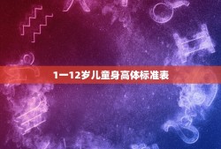 1一12岁儿童身高体标准表，1~18岁男女孩身高体重对照表