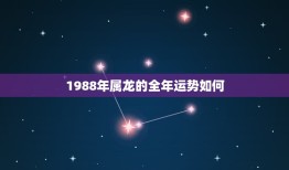 1988年属龙的全年运势如何，属龙1988年出生今年运气怎么样