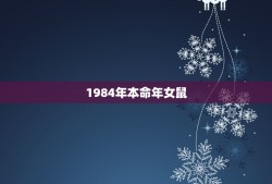 1984年本命年女鼠，1984年女鼠2021年运势及运程