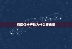 有医保卡产检为什么要自费，有医保卡产检为什么要自费