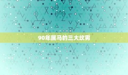 90年属马的三大坎男(谁是最坎的)