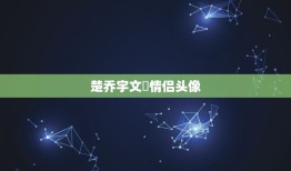 楚乔宇文玥情侣头像，楚乔传楚乔最后和宇文玥