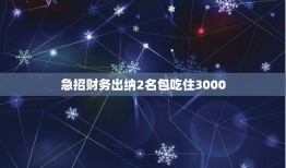 急招财务出纳2名包吃住3000，刚毕业在一家小公司做财务做了3年，工资