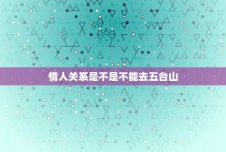 情人关系是不是不能去五台山，听说情侣不能去五台山？