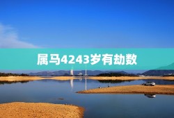 属马4243岁有劫数，今年属马的人运气不好吗？