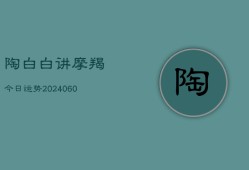 陶白白讲摩羯今日运势(20240606)