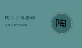 陶白白讲摩羯今日运势(20240606)