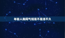 年轻人胸闷气短是不是活不久，年轻人胸闷怎么回事