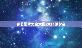 春节图片大全大图2021除夕夜，2021年春节祝福语有哪些