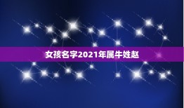 女孩名字2021年属牛姓赵，牛年女孩起名 姓赵 下面是五行八字 谢谢