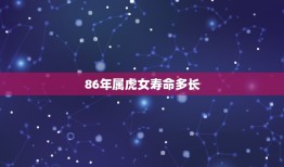 86年属虎女寿命多长，1986年属虎的男生和1989年属蛇的女生配吗