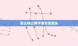 怎么样让狮子座女生回头(成功的方法)