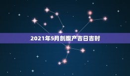 2021年5月剖腹产吉日吉时，剖腹产求吉日吉时