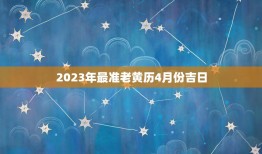 2023年最准老黄历4月份吉日，属马2023年4月份装修吉日