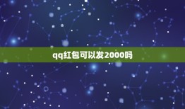 qq红包可以发2000吗，qq红包发出的钱有限吗，我知道一次上限是20