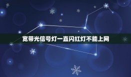 宽带光信号灯一直闪红灯不能上网，上不了网光信号闪红灯怎么回事