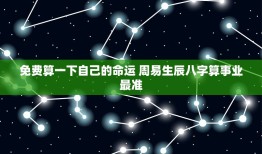 免费算一下自己的命运 周易生辰八字算事业最准