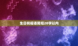 生日祝福语简短20字以内，生日祝福语（20字左右）