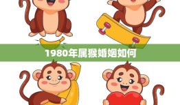 1980年属猴婚姻如何(幸福美满还是多变不定)