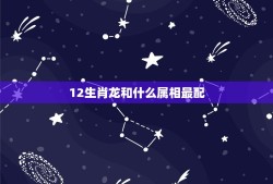 12生肖龙和什么属相最配，十二生肖和什么属相最配