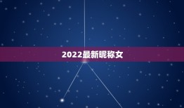 2022最新昵称女，微信昵称2021最新的网名