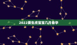 2022要生虎宝宝几月备孕，86年女性在2022年可以生虎宝宝吗？