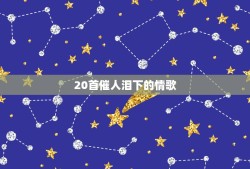 20首催人泪下的情歌，2022必听伤感歌曲(10首催人泪下的伤感情歌)