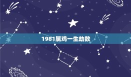 1981属鸡一生劫数，1981年属鸡的是什么命1981年属鸡命运如何