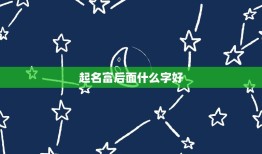 起名富后面什么字好，给男孩取名字刘富……最后一个字取什么好啊？