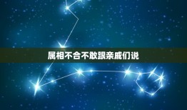 属相不合不敢跟亲戚们说，属相不合真的害死人了