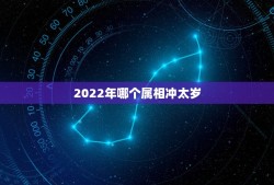 2022年哪个属相冲太岁，2022年犯太岁的五个生肖