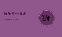 狮子座今日爱情运势女(20240605)