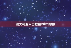 澳大利亚人口数量2021总数 澳大利亚有多少中国移民