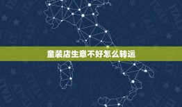 童装店生意不好怎么转运，新开的童装店生意很差坚持不下去了怎么办呀