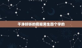 干净好听的昵称男生四个字的，四个字的网名优雅好听男生