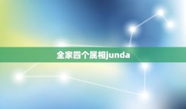 全家四个属相junda，一家四口哪几个属相在一起好