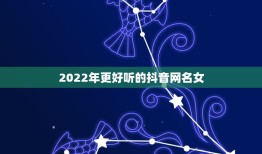 2022年更好听的抖音网名女，2023抖音网名最新版的女