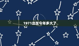 1971出生今年多大了，我问一下，1971年出生，今年多大岁数？他是属