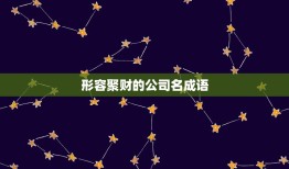 形容聚财的公司名成语，聚财三个字公司名字